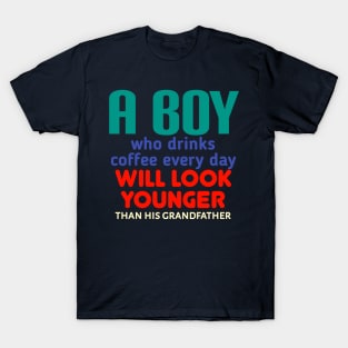A boy who drinks coffee every day will look younger than his grandfather T-Shirt